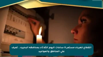 انقطاع كهرباء مستمر 8 ساعات اليوم الثلاثاء بمحافظة البحيرة.. تعرف على المناطق والمواعيد